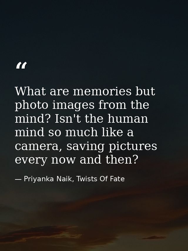 What are memories but photo images from the mind? Isn't the human mind so much like a camera, saving pictures every now  — Priyanka Naik, Twists Of Fate