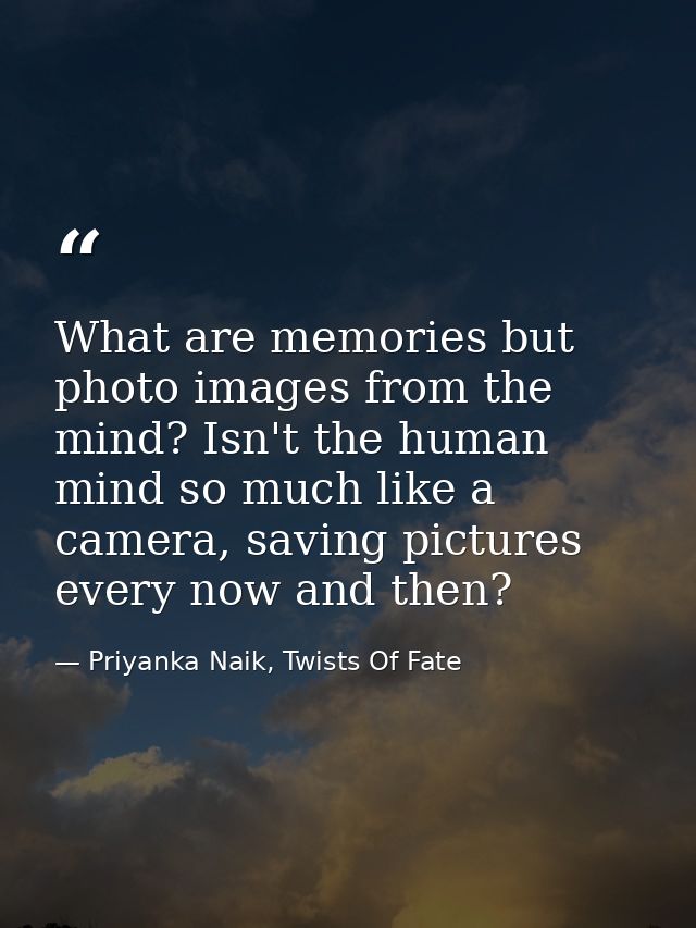 What are memories but photo images from the mind? Isn't the human mind so much like a camera, saving pictures every now  — Priyanka Naik, Twists Of Fate