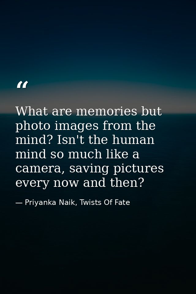 What are memories but photo images from the mind? Isn't the human mind so much like a camera, saving pictures every now  — Priyanka Naik, Twists Of Fate