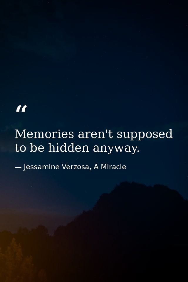 Memories aren't supposed to be hidden anyway. — Jessamine Verzosa, A Miracle