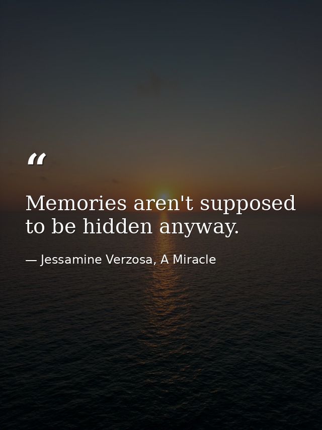 Memories aren't supposed to be hidden anyway. — Jessamine Verzosa, A Miracle
