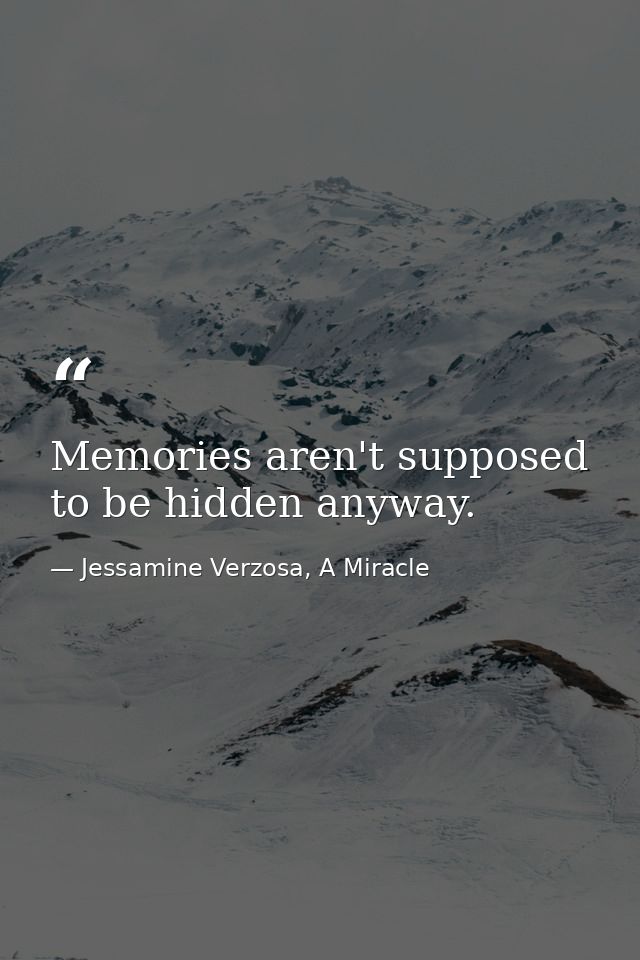 Memories aren't supposed to be hidden anyway. — Jessamine Verzosa, A Miracle