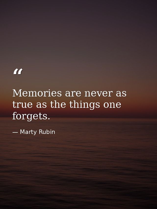 Memories are never as true as the things one forgets. — Marty Rubin