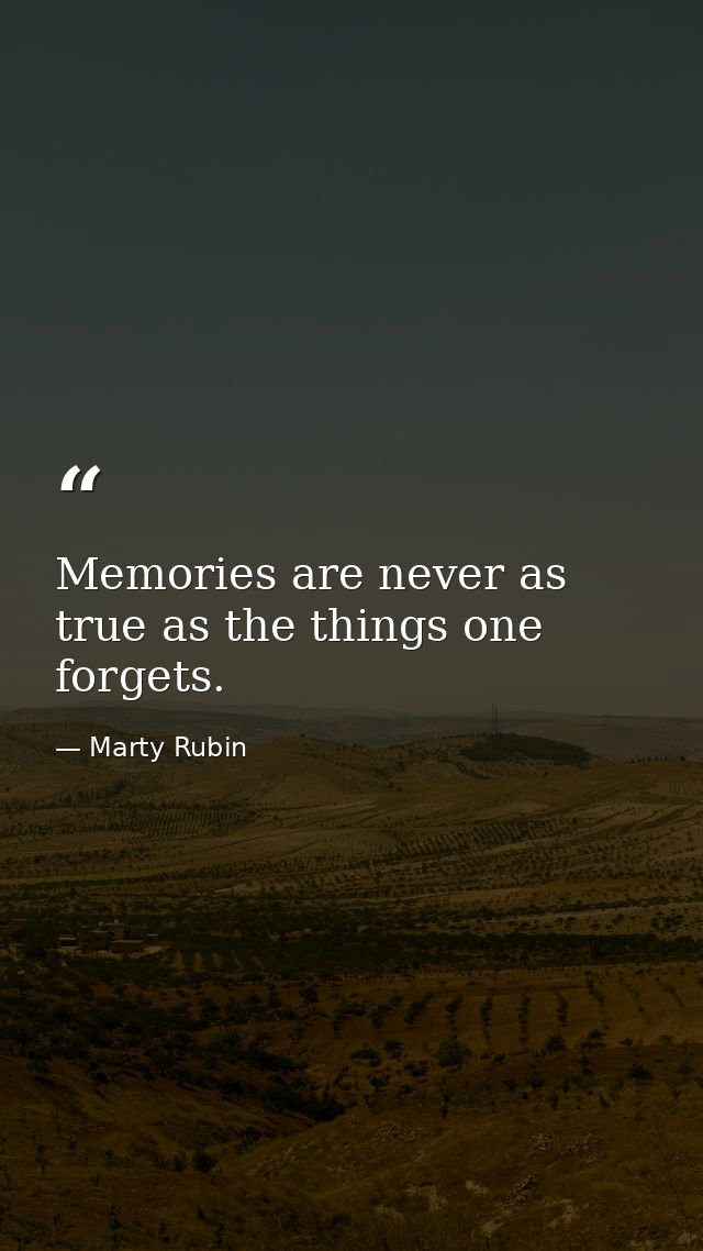 Memories are never as true as the things one forgets. — Marty Rubin