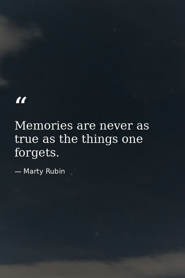 Memories are never as true as the things one forgets. — Marty Rubin