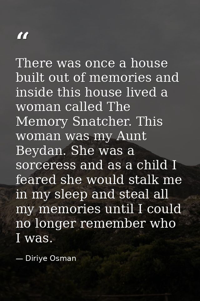 There was once a house built out of memories and inside this house lived a woman called The Memory Snatcher. This woman  — Diriye Osman
