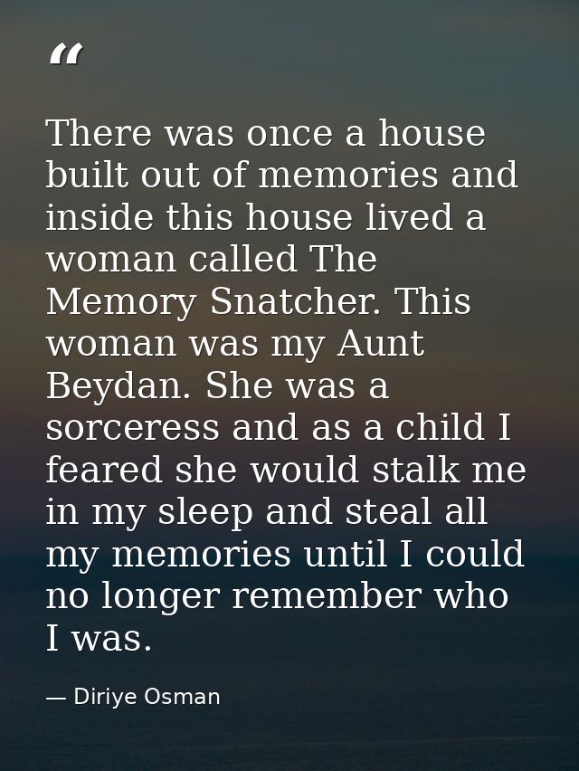 There was once a house built out of memories and inside this house lived a woman called The Memory Snatcher. This woman  — Diriye Osman