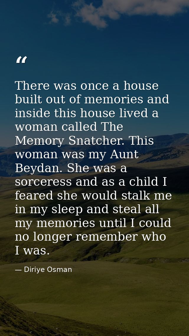 There was once a house built out of memories and inside this house lived a woman called The Memory Snatcher. This woman  — Diriye Osman