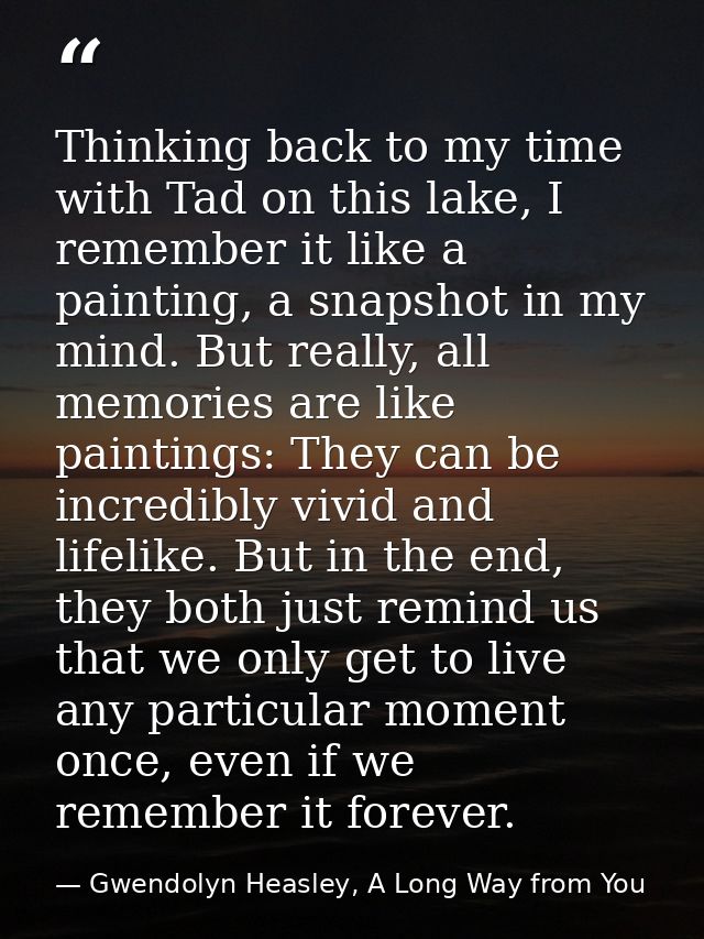 Thinking back to my time with Tad on this lake, I remember it like a painting, a snapshot in my mind. But really, all me — Gwendolyn Heasley, A Long Way from You