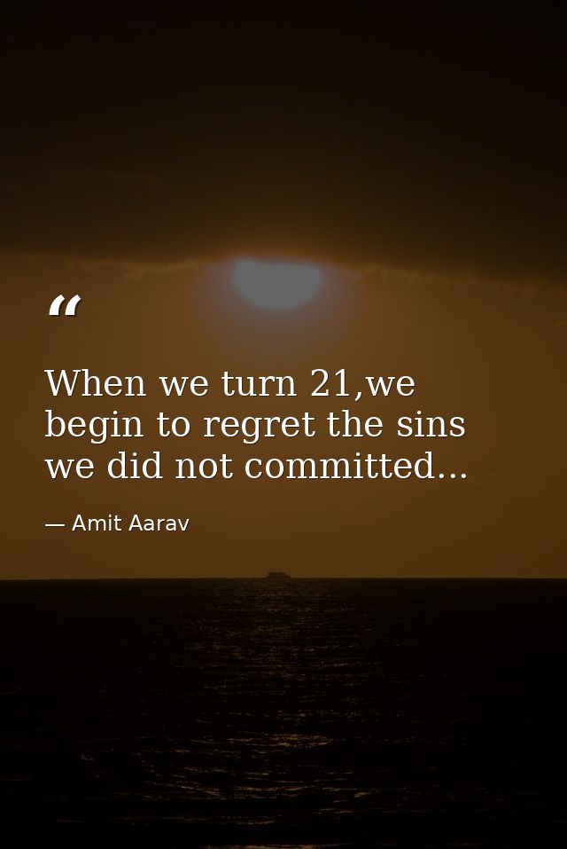 When we turn 21,we begin to regret the sins we did not committed... — Amit Aarav