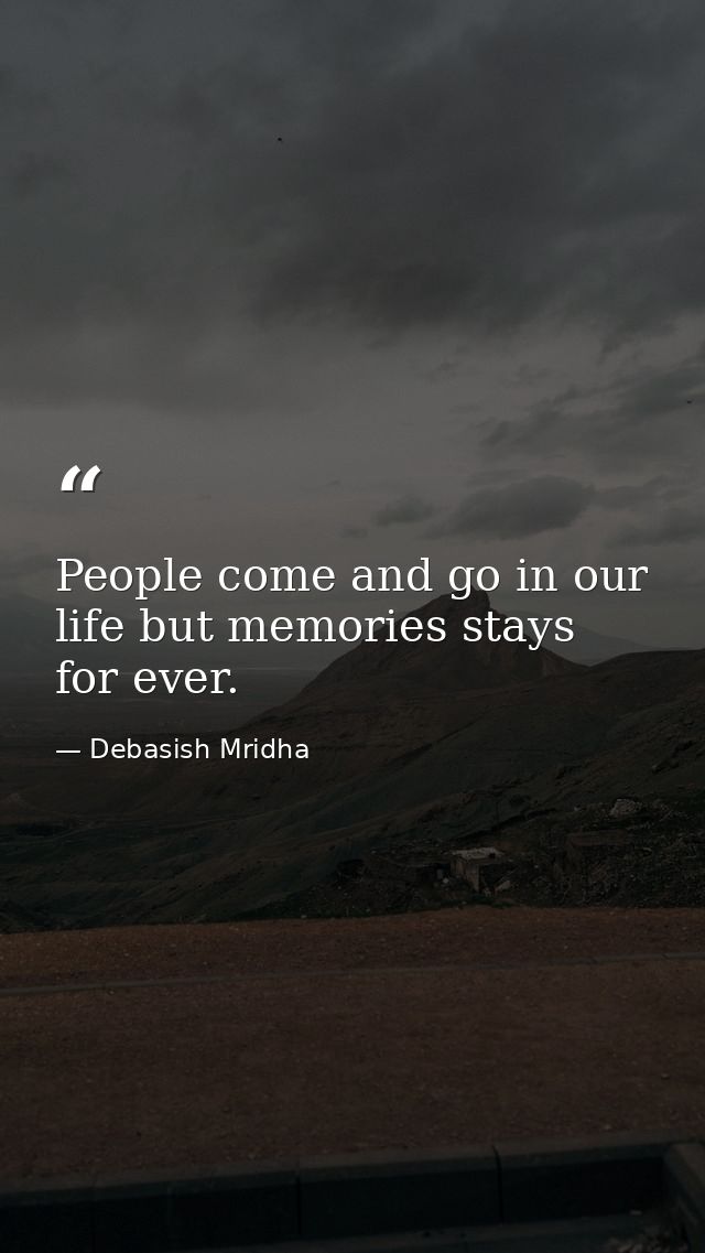 People come and go in our life but memories stays for ever. — Debasish Mridha