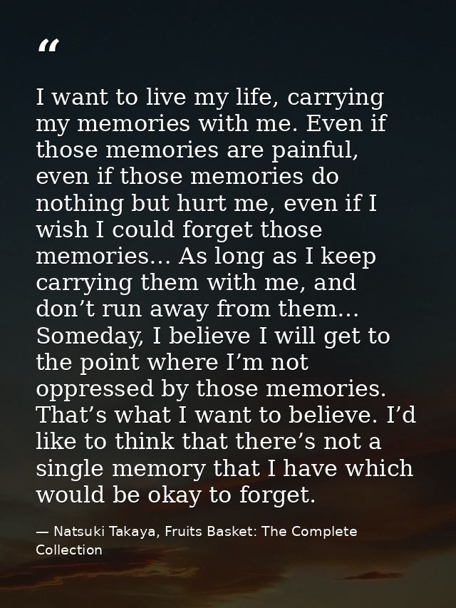 I want to live my life, carrying my memories with me. Even if those memories are painful, even if those memories do noth — Natsuki Takaya, Fruits Basket: The Complete Collection