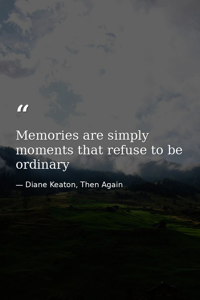 Memories are simply moments that refuse to be ordinary — Diane Keaton, Then Again