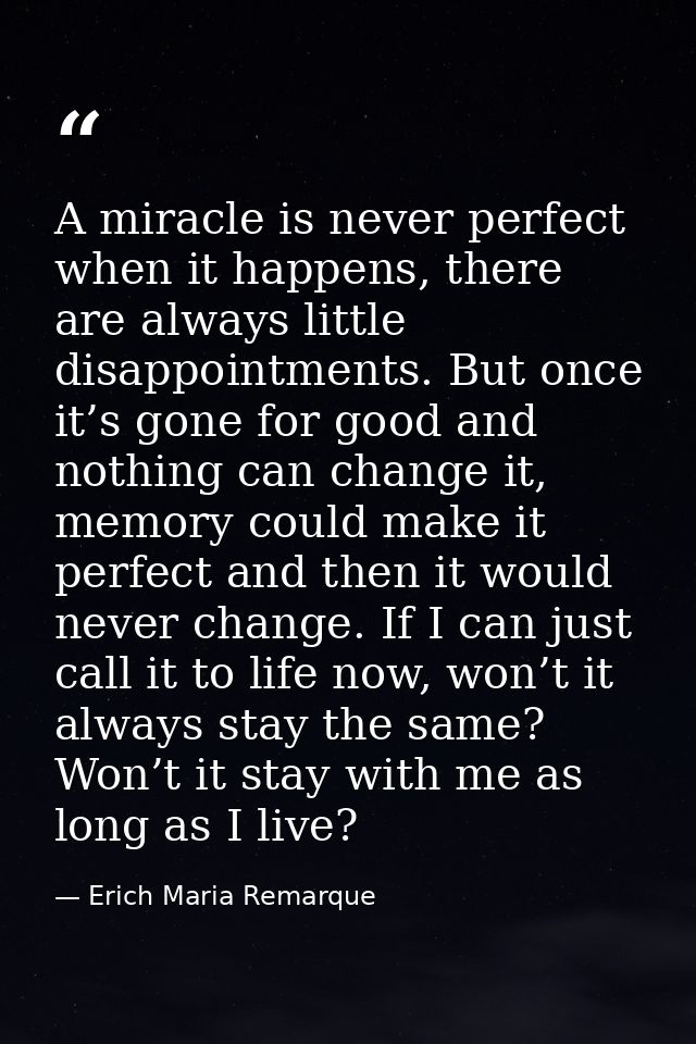 A miracle is never perfect when it happens, there are always little disappointments. But once it’s gone for good and not — Erich Maria Remarque