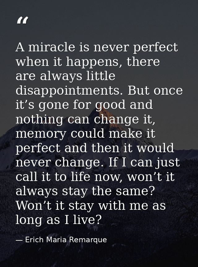 A miracle is never perfect when it happens, there are always little disappointments. But once it’s gone for good and not — Erich Maria Remarque