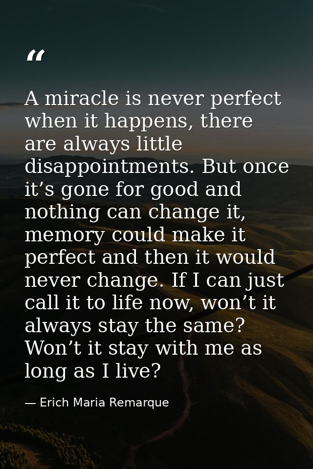 A miracle is never perfect when it happens, there are always little disappointments. But once it’s gone for good and not — Erich Maria Remarque
