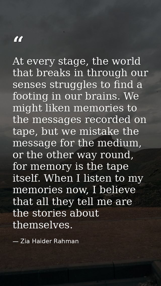 At every stage, the world that breaks in through our senses struggles to find a footing in our brains. We might liken me — Zia Haider Rahman