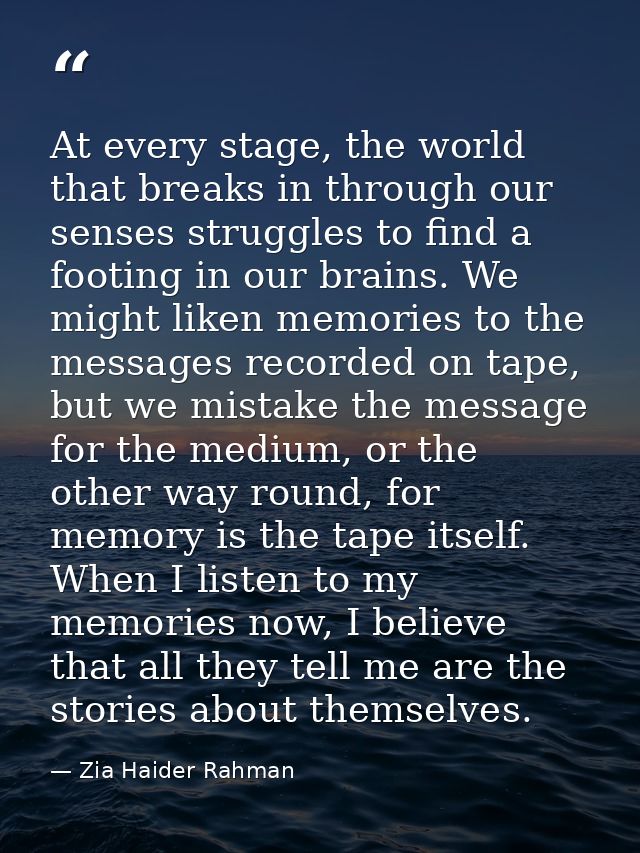 At every stage, the world that breaks in through our senses struggles to find a footing in our brains. We might liken me — Zia Haider Rahman