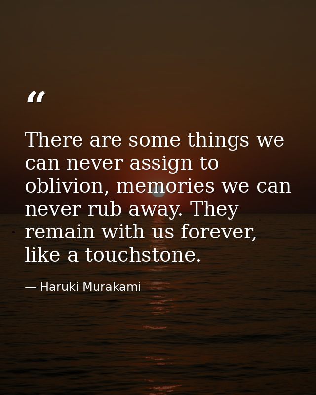 There are some things we can never assign to oblivion, memories we can never rub away. They remain with us forever, like — Haruki Murakami