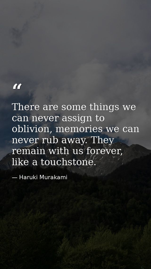 There are some things we can never assign to oblivion, memories we can never rub away. They remain with us forever, like — Haruki Murakami
