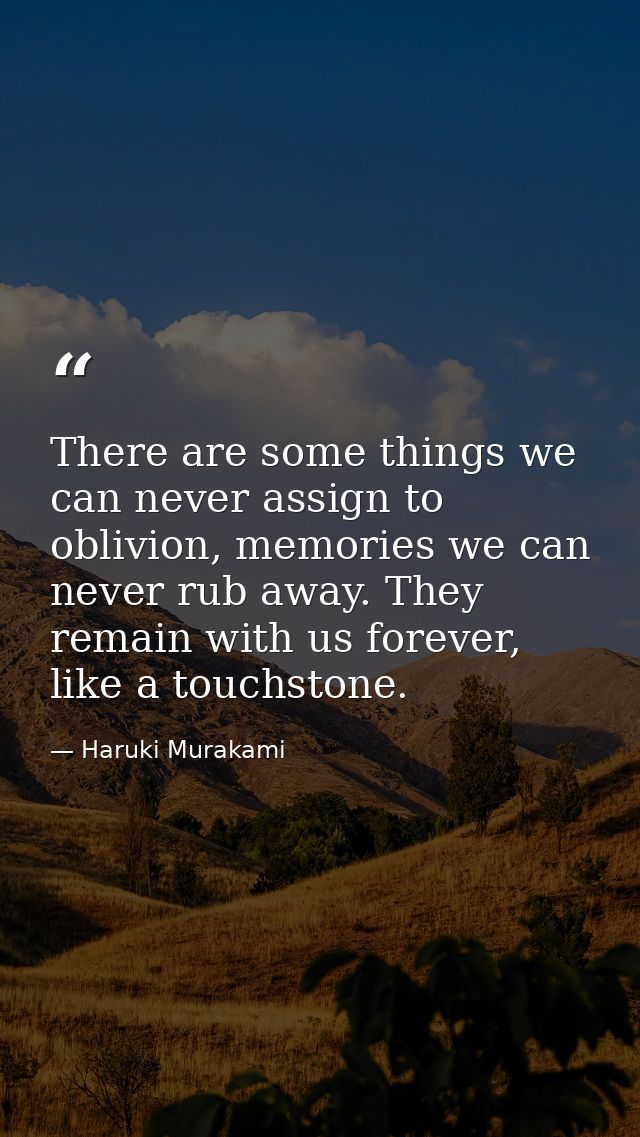 There are some things we can never assign to oblivion, memories we can never rub away. They remain with us forever, like — Haruki Murakami