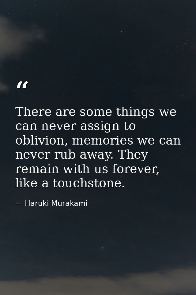 There are some things we can never assign to oblivion, memories we can never rub away. They remain with us forever, like — Haruki Murakami