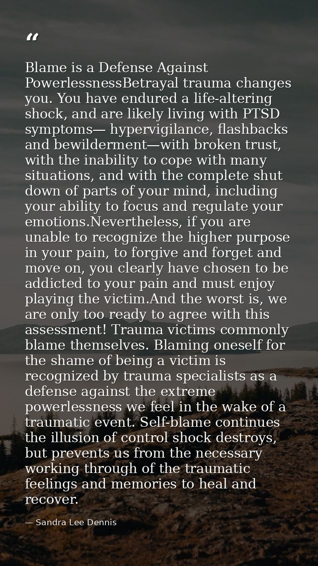 Blame is a Defense Against PowerlessnessBetrayal trauma changes you. You have endured a life-altering shock, and are lik — Sandra Lee Dennis
