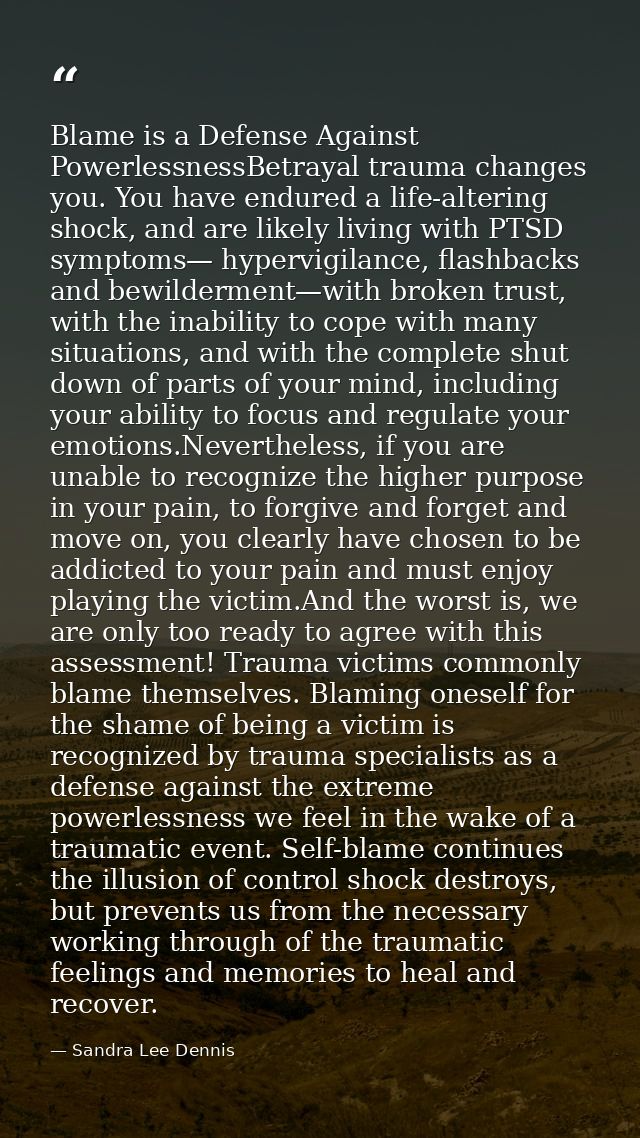 Blame is a Defense Against PowerlessnessBetrayal trauma changes you. You have endured a life-altering shock, and are lik — Sandra Lee Dennis