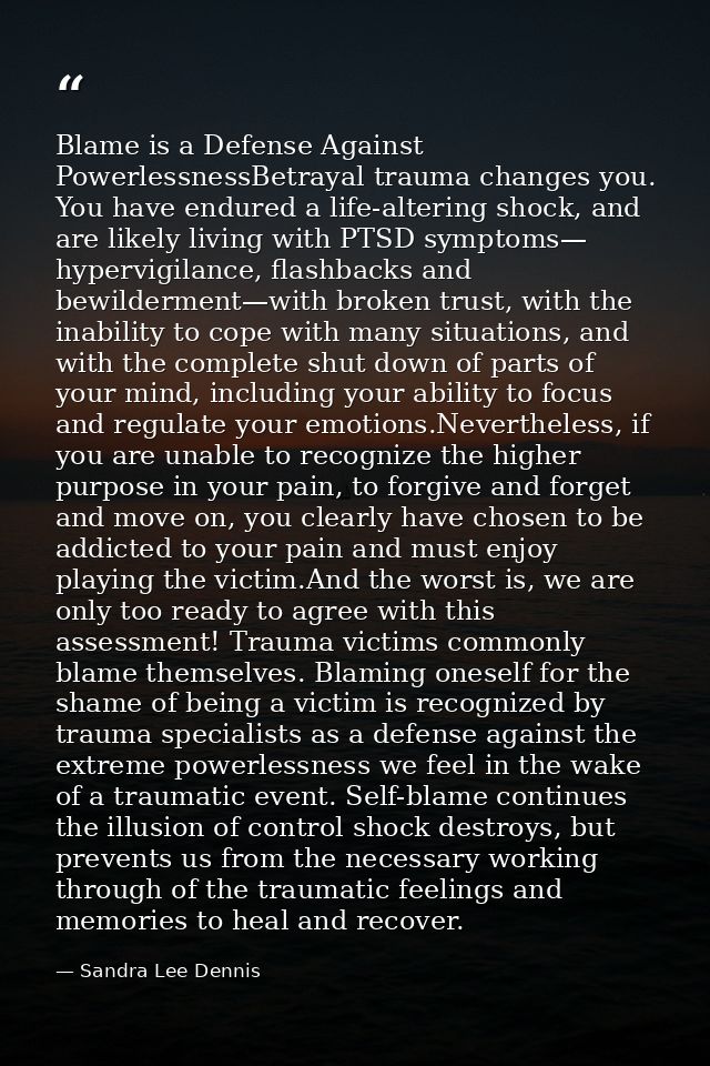 Blame is a Defense Against PowerlessnessBetrayal trauma changes you. You have endured a life-altering shock, and are lik — Sandra Lee Dennis