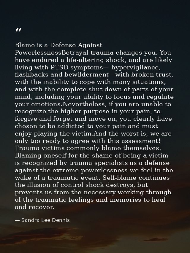 Blame is a Defense Against PowerlessnessBetrayal trauma changes you. You have endured a life-altering shock, and are lik — Sandra Lee Dennis