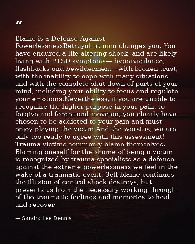 Blame is a Defense Against PowerlessnessBetrayal trauma changes you. You have endured a life-altering shock, and are lik — Sandra Lee Dennis
