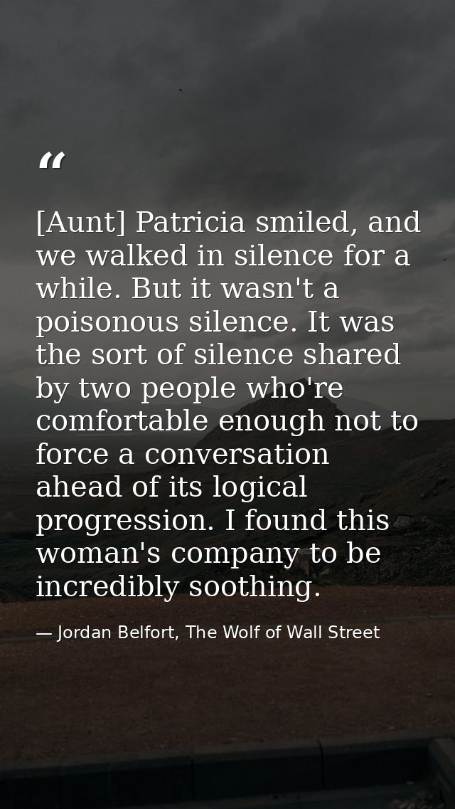 [Aunt] Patricia smiled, and we walked in silence for a while. But it wasn't a poisonous silence. It was the sort of sile — Jordan Belfort, The Wolf of Wall Street