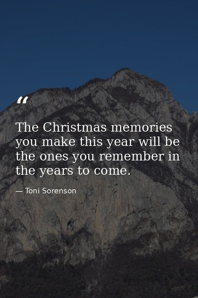 The Christmas memories you make this year will be the ones you remember in the years to come. — Toni Sorenson