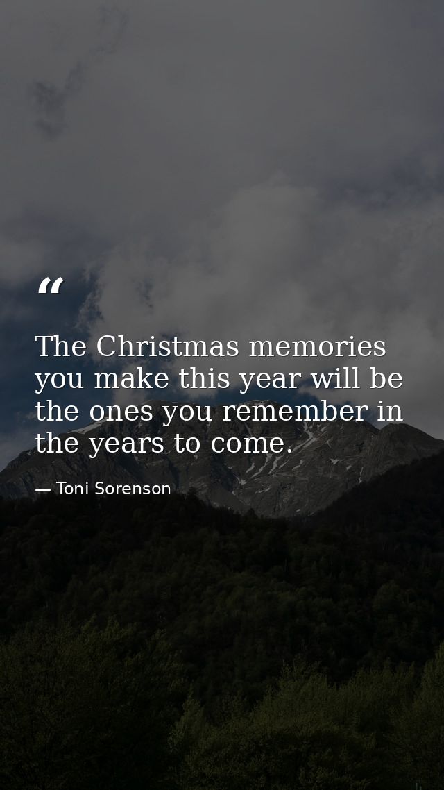 The Christmas memories you make this year will be the ones you remember in the years to come. — Toni Sorenson