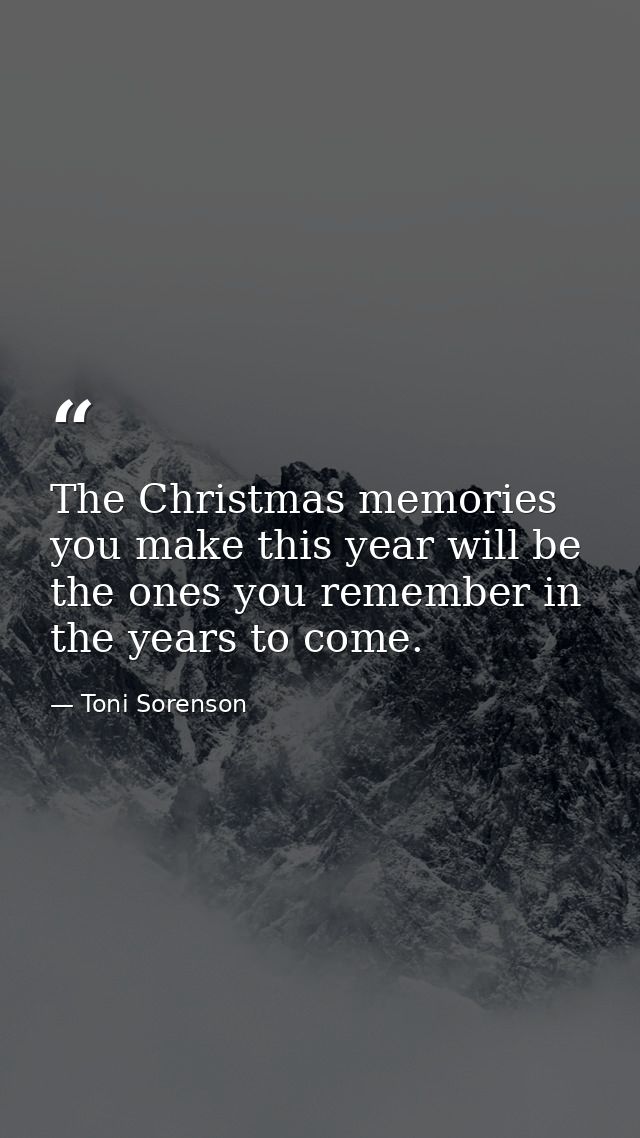 The Christmas memories you make this year will be the ones you remember in the years to come. — Toni Sorenson