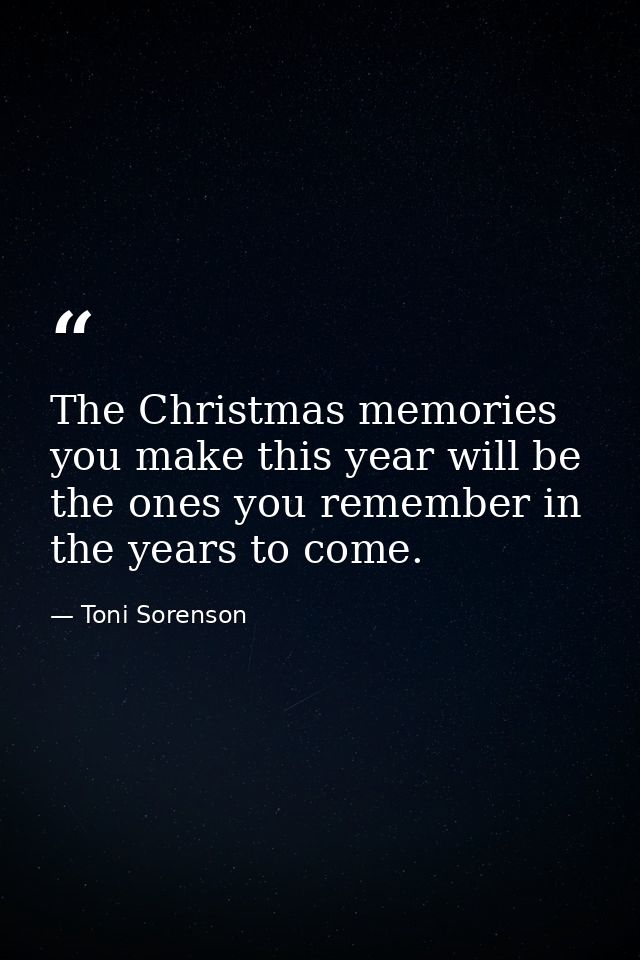 The Christmas memories you make this year will be the ones you remember in the years to come. — Toni Sorenson