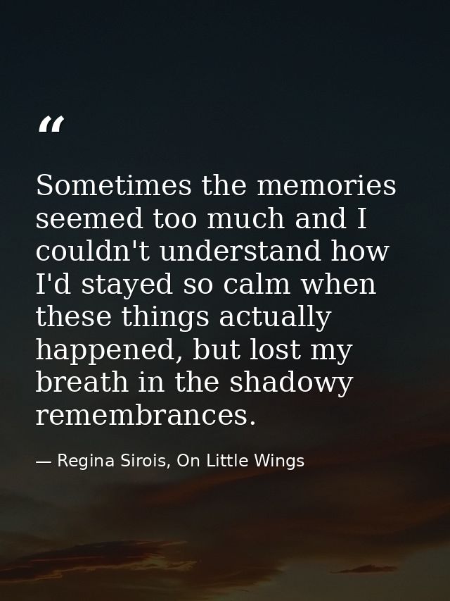 Sometimes the memories seemed too much and I couldn't understand how I'd stayed so calm when these things actually happe — Regina Sirois, On Little Wings