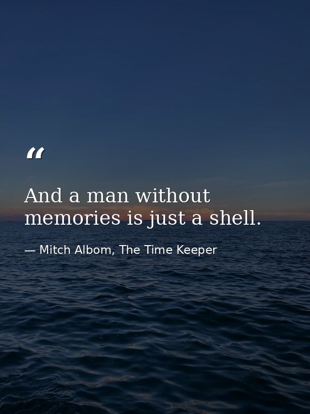 And a man without memories is just a shell. — Mitch Albom, The Time Keeper