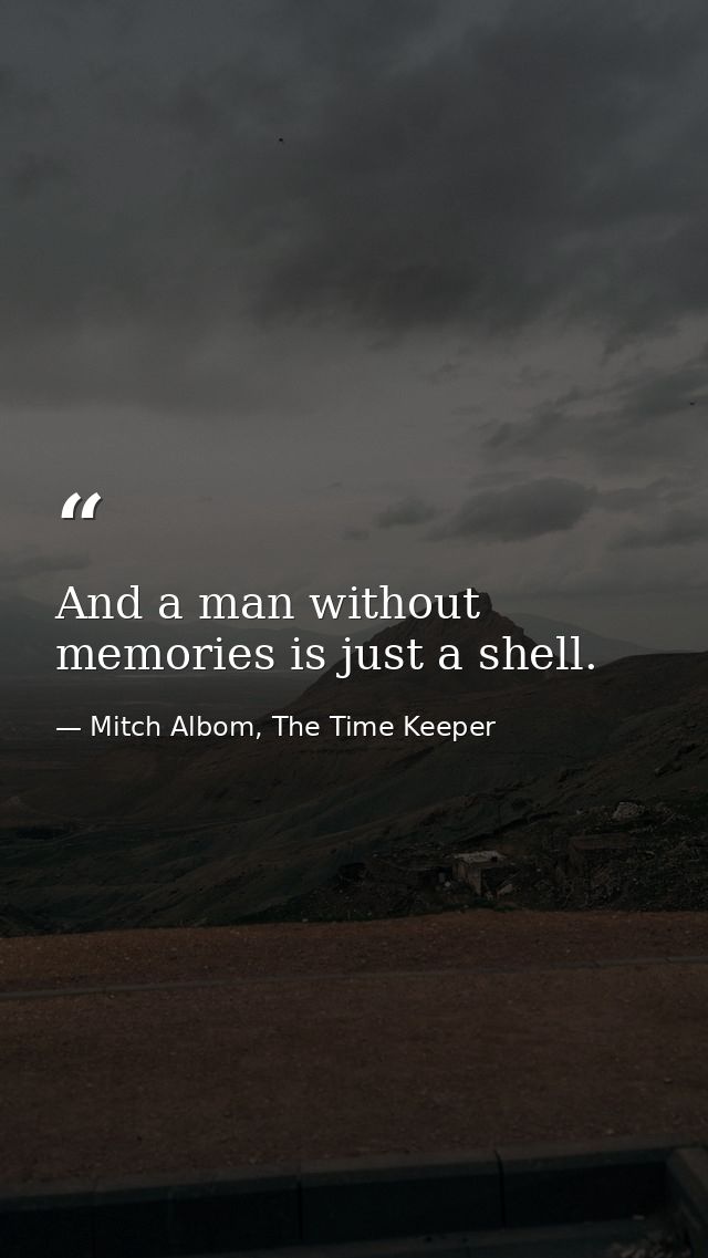 And a man without memories is just a shell. — Mitch Albom, The Time Keeper