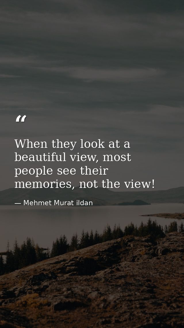 When they look at a beautiful view, most people see their memories, not the view! — Mehmet Murat ildan