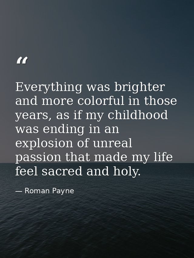 Everything was brighter and more colorful in those years, as if my childhood was ending in an explosion of unreal passio — Roman Payne