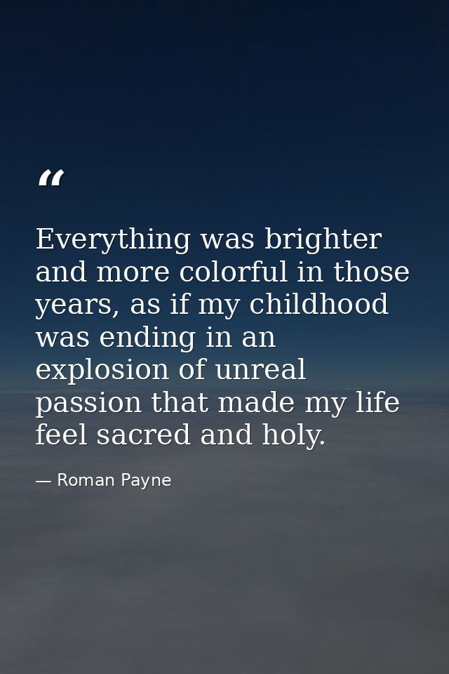 Everything was brighter and more colorful in those years, as if my childhood was ending in an explosion of unreal passio — Roman Payne