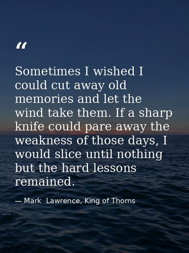Sometimes I wished I could cut away old memories and let the wind take them. If a sharp knife could pare away the weakne — Mark  Lawrence, King of Thorns