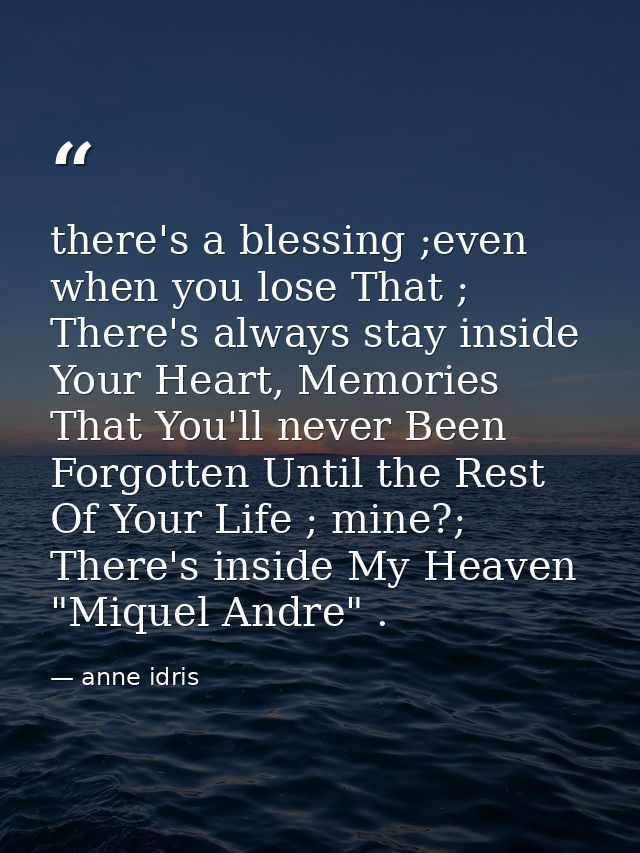there's a blessing ;even when you lose That ; There's always stay inside Your Heart, Memories That You'll never Been For — anne idris