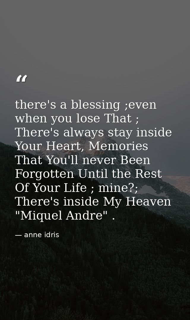 there's a blessing ;even when you lose That ; There's always stay inside Your Heart, Memories That You'll never Been For — anne idris