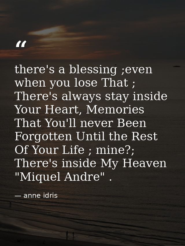 there's a blessing ;even when you lose That ; There's always stay inside Your Heart, Memories That You'll never Been For — anne idris