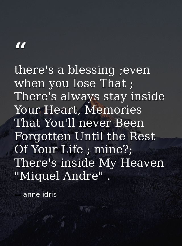 there's a blessing ;even when you lose That ; There's always stay inside Your Heart, Memories That You'll never Been For — anne idris