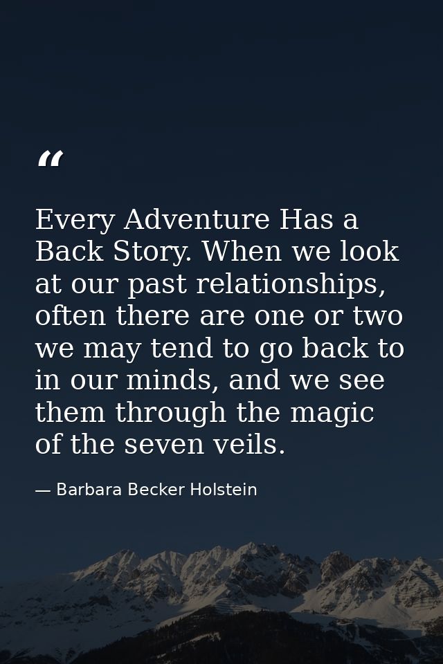 Every Adventure Has a Back Story. When we look at our past relationships, often there are one or two we may tend to go b — Barbara Becker Holstein