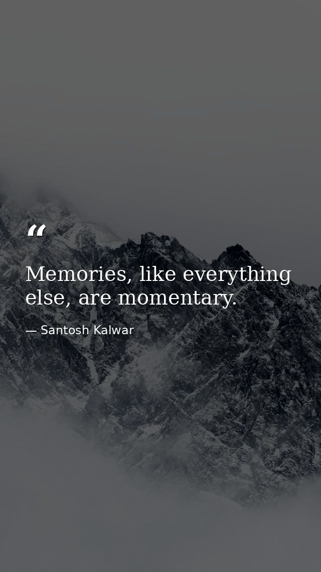 Memories, like everything else, are momentary. — Santosh Kalwar