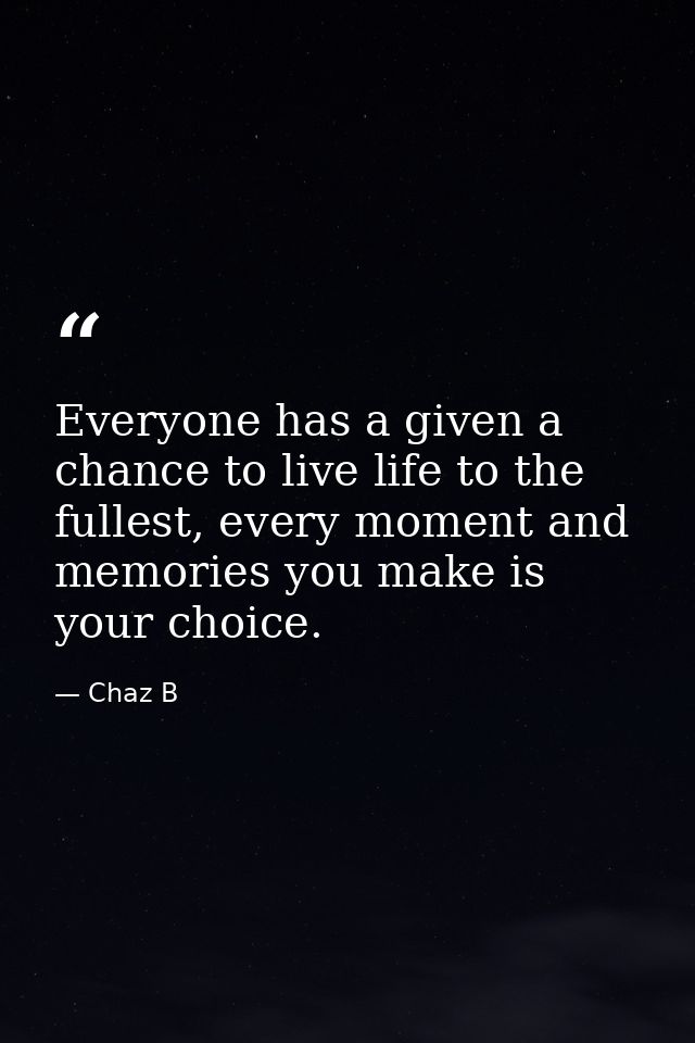 Everyone has a given a chance to live life to the fullest, every moment and memories you make is your choice. — Chaz B